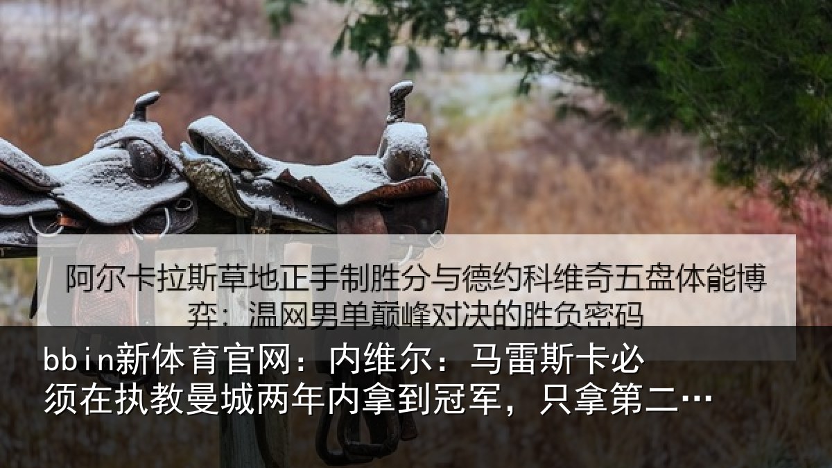 bbin新体育官网：内维尔：马雷斯卡必须在执教曼城两年内拿到冠军，只拿第二不会被接受