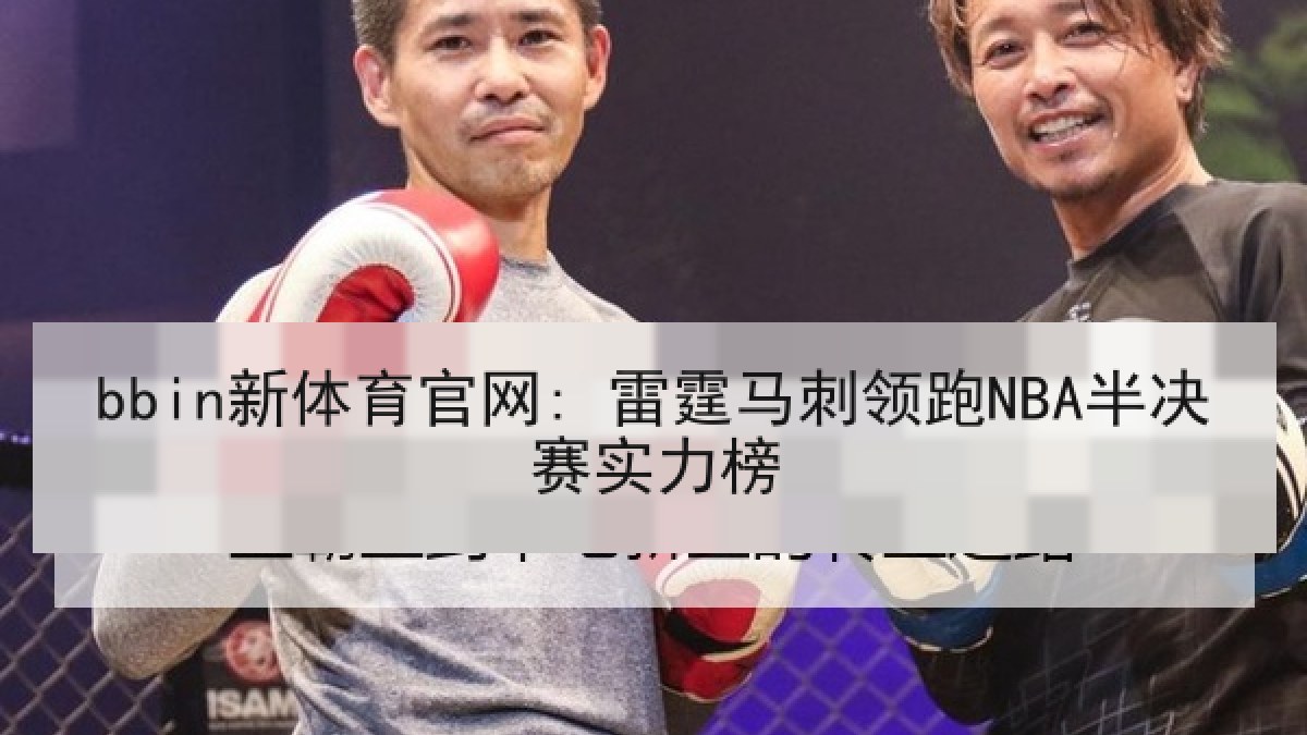 bbin新体育官网: 雷霆马刺领跑NBA半决赛实力榜