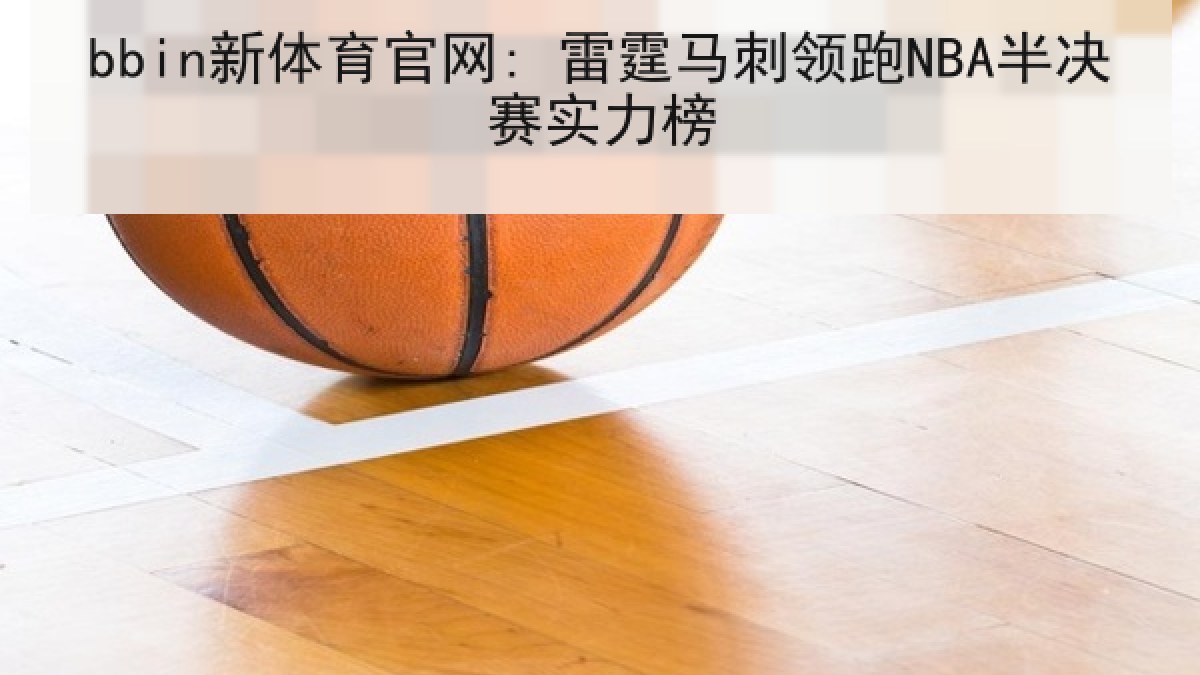 bbin新体育官网: 雷霆马刺领跑NBA半决赛实力榜