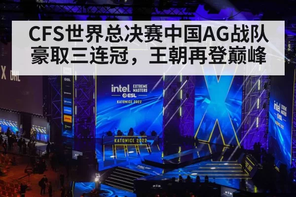 CFS世界总决赛中国AG战队豪取三连冠，王朝再登巅峰