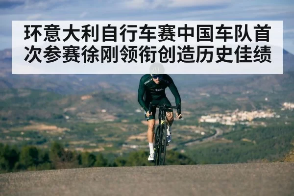 环意大利自行车赛中国车队首次参赛徐刚领衔创造历史佳绩