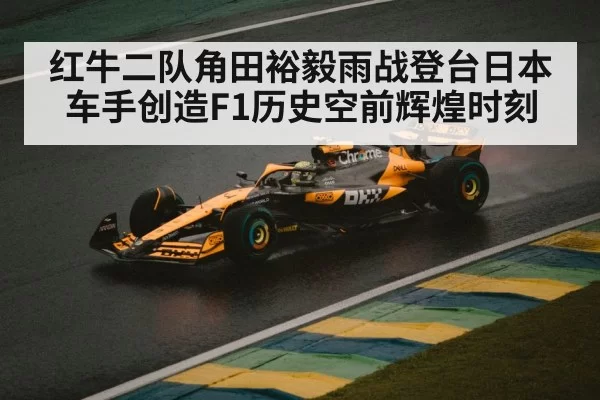 红牛二队角田裕毅雨战登台日本车手创造F1历史空前辉煌时刻