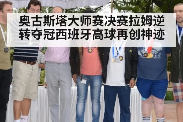 奥古斯塔大师赛决赛拉姆逆转夺冠西班牙高球再创神迹