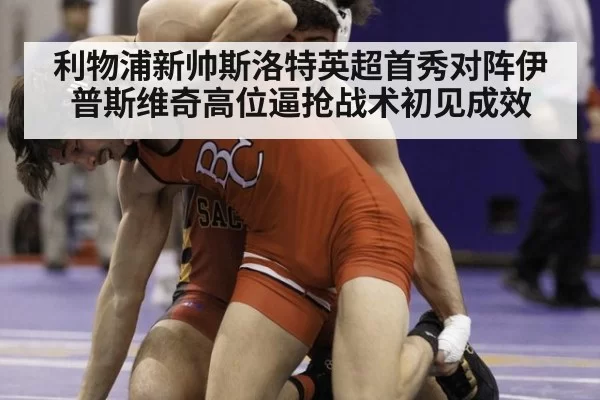 利物浦新帅斯洛特英超首秀对阵伊普斯维奇高位逼抢战术初见成效